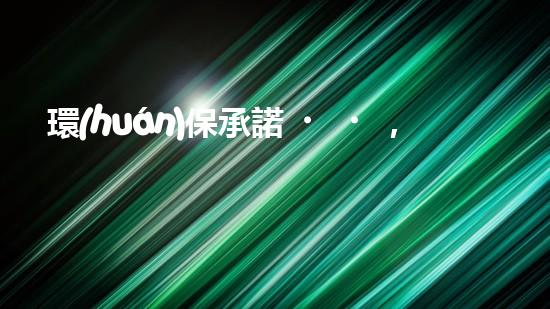 環(huán)保承諾，邁向綠色未來(lái)